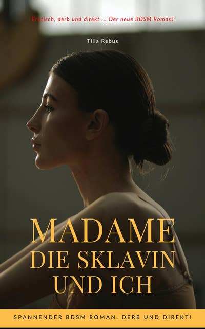 Madame die Sklavin und ich: Spannender BDSM Roman. Derb und Direkt!