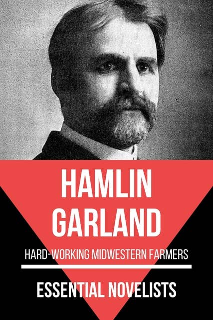 Essential Novelists - Hamlin Garland: Hard-working Midwestern farmers