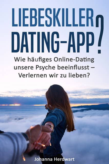 Liebeskiller Dating-App?: Wie häufiges Online-Dating unsere Psyche beeinflusst – Verlernen wir zu lieben?