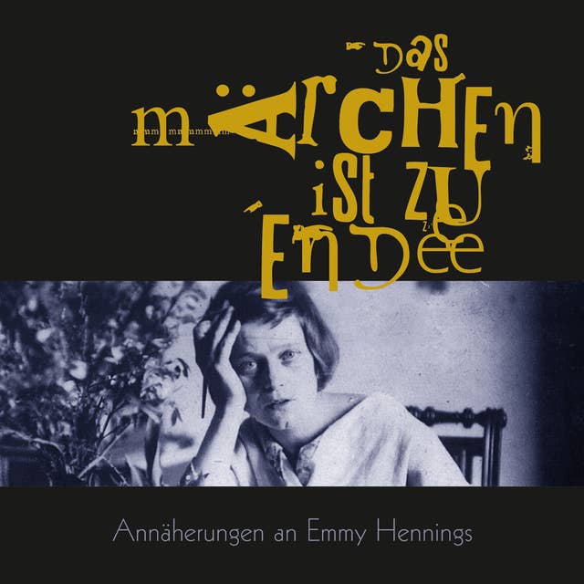 Das Märchen ist zu Ende: Annäherungen an Emmy Hennings