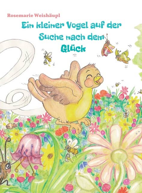 Ein kleiner Vogel auf der Suche nach dem Glück: Eine zauberhafte Vogelgeschichte für Kinder und Erwachsene