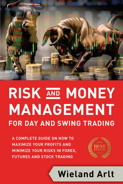 Risk and Money Management for Day and Swing Trading: A Complete Guide on How to Maximize Your Profits and Minimize Your Risks in Forex, Futures and Stock Trading