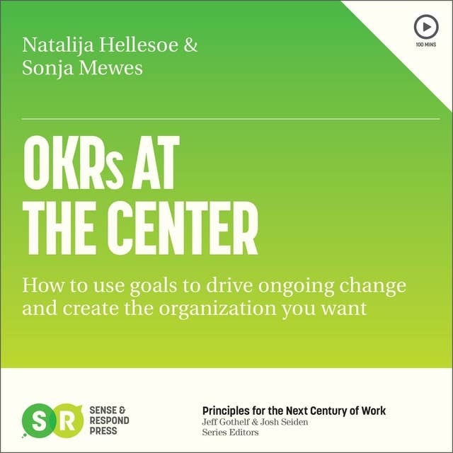 OKRs AT THE CENTER: How to use goals to drive ongoing change and create the organization you want