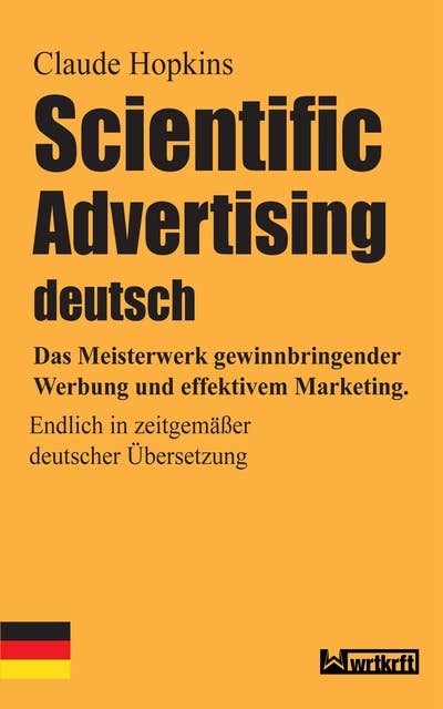 Scientific Advertising deutsch: Das Meisterwerk gewinnbringender Werbung und effektivem Marketing. Endlich in zeitgemäßer deutscher Übersetzung