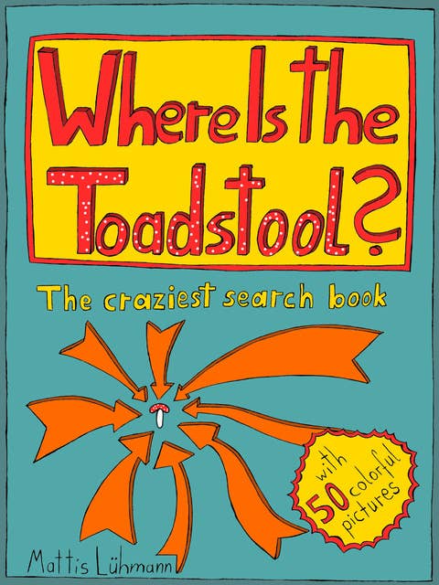 Where Is The Toadstool?: The Craziest Search Book With 50 Colorful Pictures