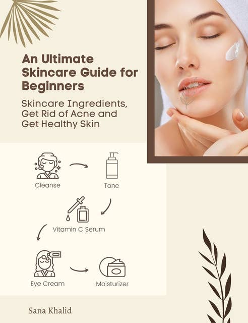 An Ultimate Skincare Guide for Beginners: Skincare Ingredients, Get Rid of Acne and Get Healthy Skin