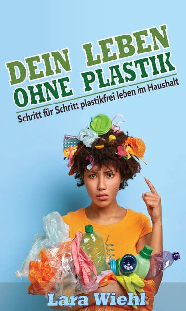 Dein Leben ohne Plastik: Schritt für Schritt plastikfrei leben im Haushalt