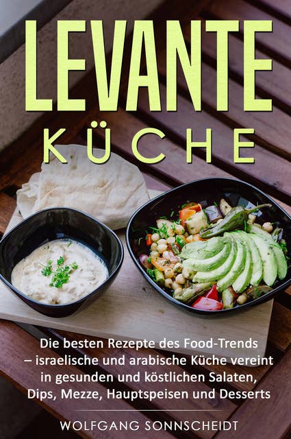 Levante Küche: Die besten Rezepte des Food-Trends - israelische und arabische Küche vereint in gesunden und köstlichen Salaten, Dips, Mezze, Hauptspeisen und Desserts