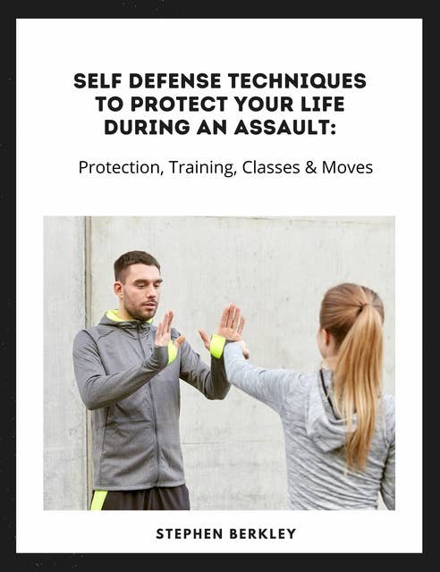 Self Defense Techniques to Protect Your Life During an Assault: Tips, Protection, Training, Classes & Moves