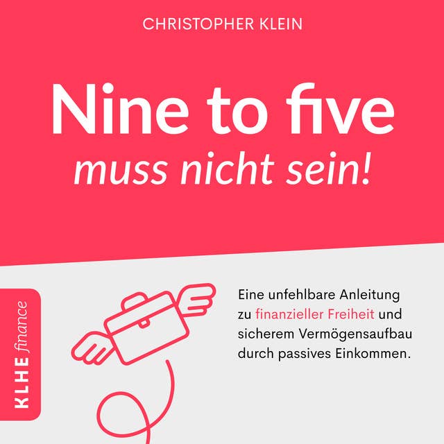 Nine to five muss nicht sein!: Eine unfehlbare Anleitung zu finanzieller Freiheit und sicherem Vermögensaufbau durch passives Einkommen. by Christopher Klein