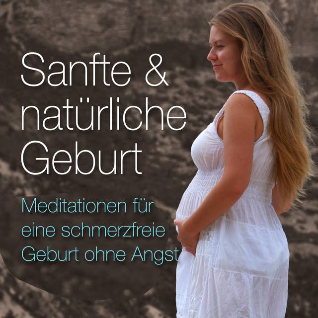 Sanfte & natürliche Geburt: Meditationen für eine schmerzfreie Geburt ohne Angst