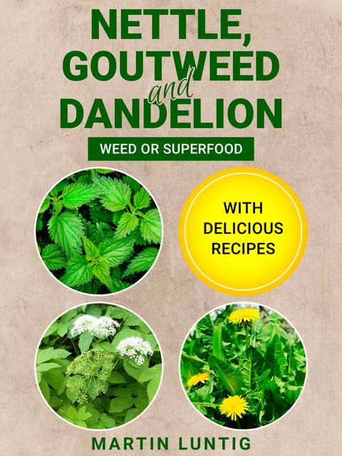 Nettle, Goutweed and Dandelion: Weed or Superfood - With delicious recipes