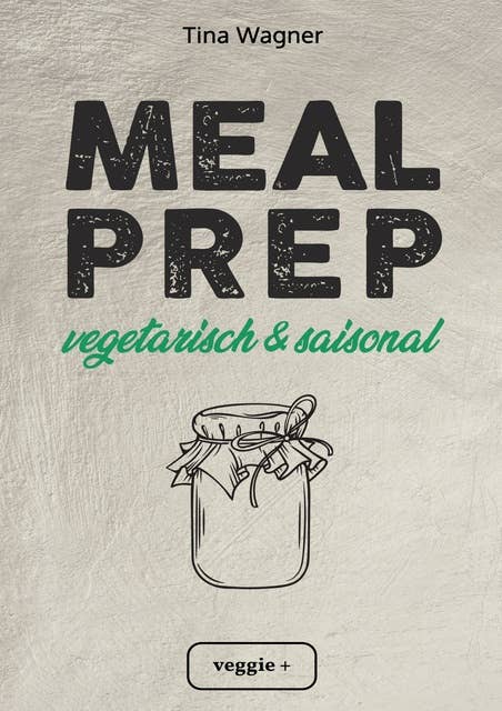 Meal Prep - vegetarisch und saisonal: Das vegetarische Meal-Prep-Kochbuch mit saisonalen Zutaten für eine gesunde und nachhaltige Ernährung (über 100 Meal-Prep-Rezepte mit vielen Zero-Waste-Tipps)