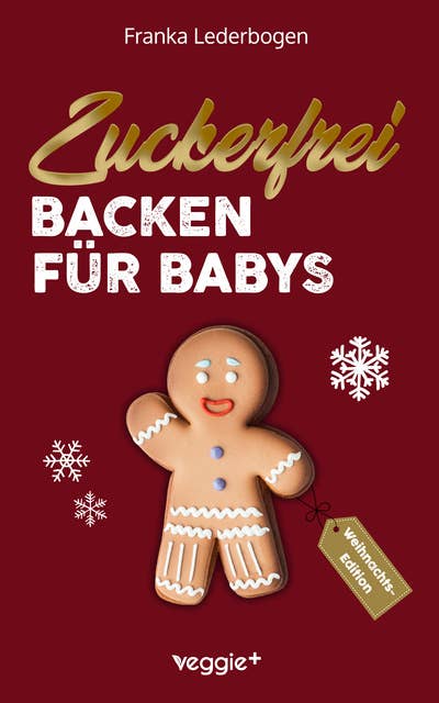 Zuckerfrei Backen für Babys (Weihnachtsedition): Das große Backbuch mit weihnachtlichen Rezepten ohne Zucker speziell für Babys und Kleinkinder