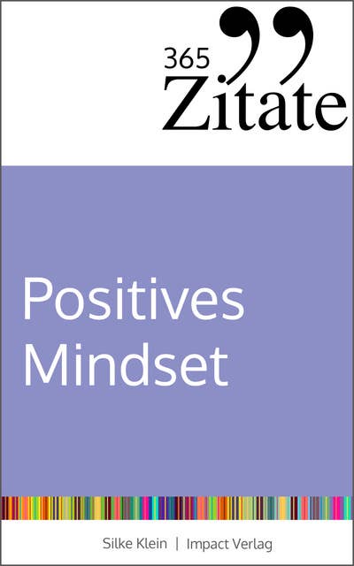 365 Zitate für ein positives Mindset: Die besten Sprüche und Lebensweisheiten für positive Gedanken, eine optimistische Einstellung und ein glückliches Leben (Impulse für ein positives Mindset)