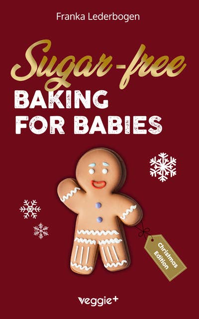 Sugar-free baking for babies (Christmas Edition): The big baking book with Christmas recipes without sugar for babies and toddlers