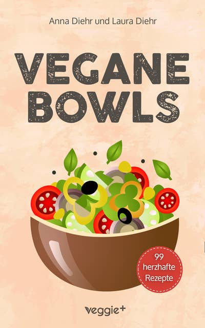 Vegane Bowls - 99 herzhafte Rezepte: Das große vegane Kochbuch mit den besten Bowl-Rezepten für herzhafte Gerichte und eine gesunde Ernährung