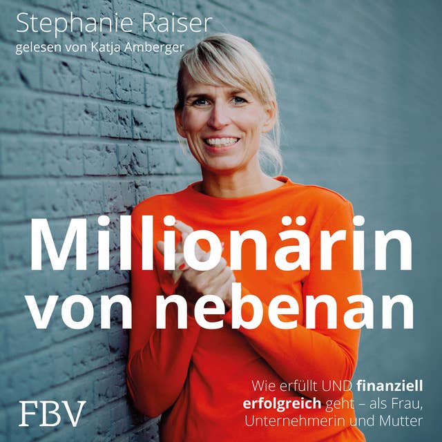 Millionärin von nebenan: Wie erfüllt UND finanziell erfolgreich geht – als Frau, Unternehmerin und Mutter