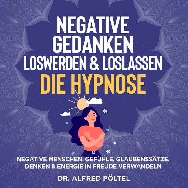 Negative Gedanken loswerden & loslassen - die Hypnose: Negative Menschen, Gefühle, Glaubenssätze, Denken & Energie in Freude verwandeln