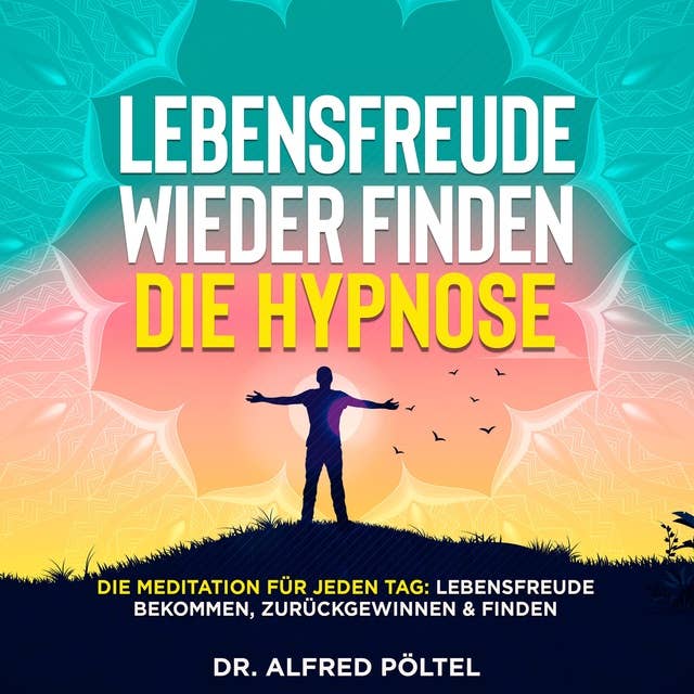 Lebensfreude wieder finden - die Hypnose: Die Meditation für jeden Tag: Lebensfreude bekommen, zurückgewinnen & finden