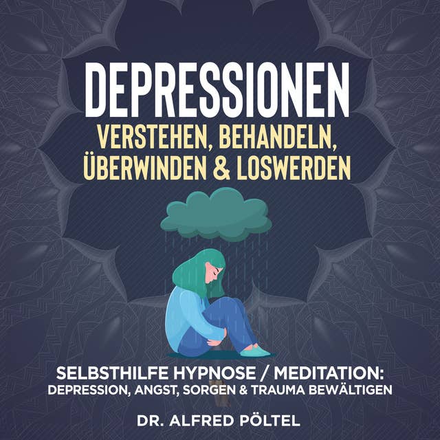 Depressionen verstehen, behandeln, überwinden & loswerden: Selbsthilfe Hypnose / Meditation: Depression, Angst, Sorgen & Trauma bewältigen