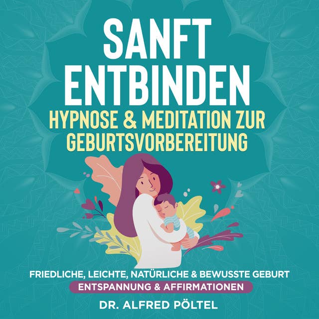 Sanft entbinden - Hypnose & Meditation zur Geburtsvorbereitung: Friedliche, leichte, natürliche & bewusste Geburt (Entspannung & Affirmationen)