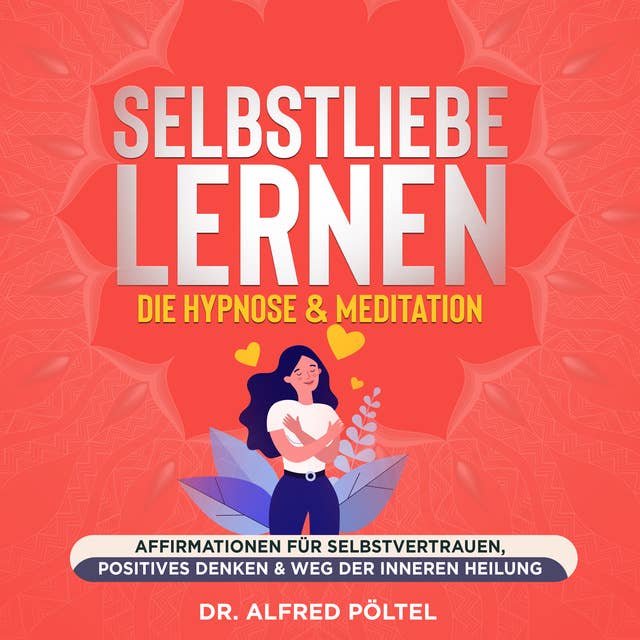 Selbstliebe lernen - die Hypnose & Meditation: Affirmationen für Selbstvertrauen, positives Denken & Weg der inneren Heilung