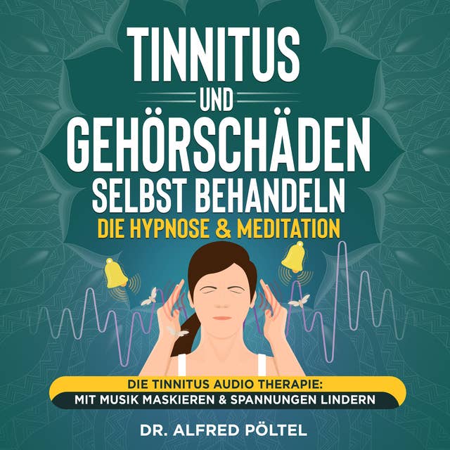 Tinnitus und Gehörschäden selbst behandeln - die Hypnose & Meditation: Die Tinnitus Audio Therapie: Mit Musik maskieren & Spannungen lindern