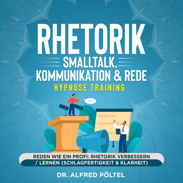 Rhetorik, Smalltalk, Kommunikation & Rede - Hypnose Training: Reden wie ein Profi: Rhetorik verbessern / lernen (Schlagfertigkeit & Klarheit)