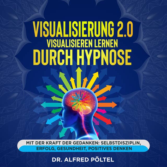 Visualisierung 2.0 - Visualisieren lernen durch Hypnose: Mit der Kraft der Gedanken: Selbstdisziplin, Erfolg, Gesundheit, Positives Denken