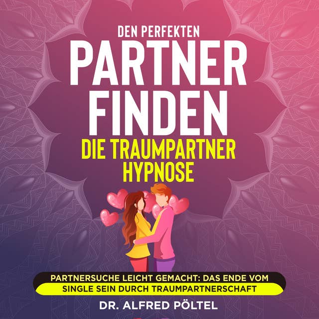 Den perfekten Partner finden - die Traumpartner Hypnose: Partnersuche leicht gemacht: Das Ende vom Single sein durch Traumpartnerschaft