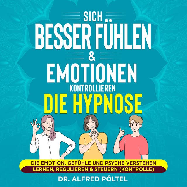 Sich besser fühlen & Emotionen kontrollieren - die Hypnose: Die Emotion, Gefühle und Psyche verstehen lernen, regulieren & steuern (Kontrolle)