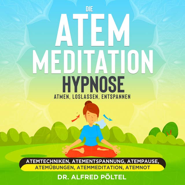 Die Atem Meditation / Hypnose - Atmen, loslassen, entspannen: Atemtechniken, Atementspannung, Atempause, Atemübungen, Atemmeditation, Atemnot