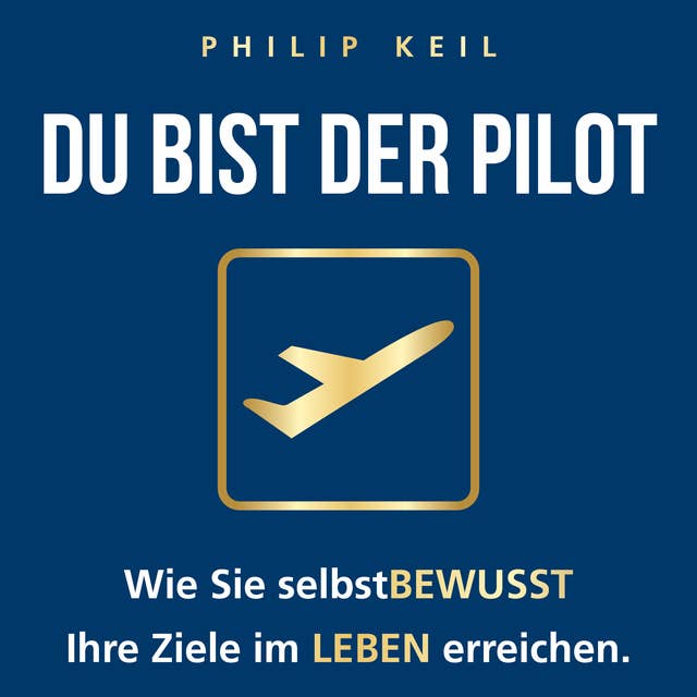 DU bist der Pilot!: Wie Sie selbstBEWUSST Ihre Ziele im LEBEN erreichen