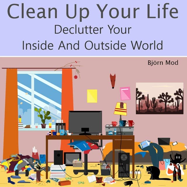Clean Up Your Life: Declutter Your Inside And Outside World