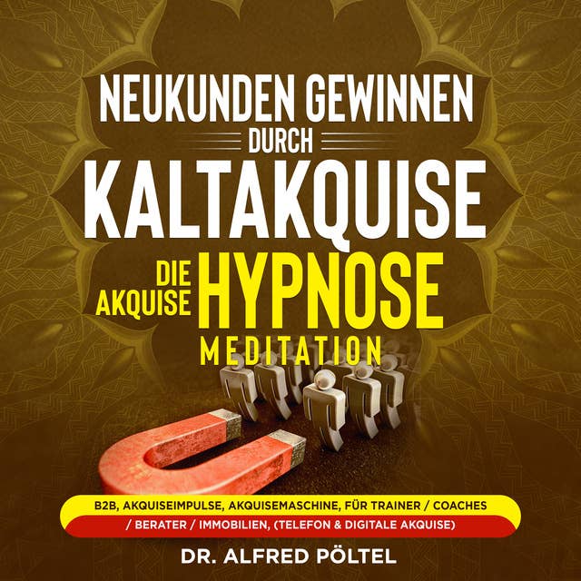 Neukunden gewinnen durch Kaltakquise - die Akquise Hypnose / Meditation: B2B, Akquiseimpulse, Akquisemaschine, für Trainer / Coaches / Berater / Immobilien, (Telefon & digitale Akquise).