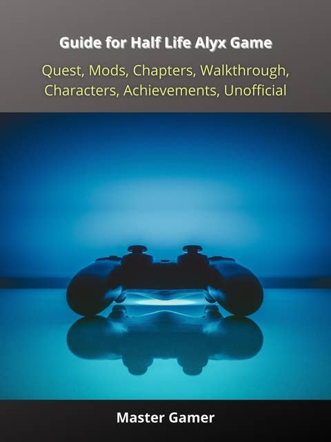 Guide for Half Life Alyx Game, Quest, Mods, Chapters, Walkthrough,  Characters, Achievements, Unofficial - Ebook - Master Gamer - Storytel