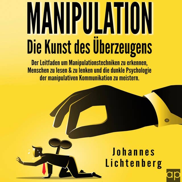Manipulation - Die Kunst des Überzeugens: Der Leitfaden um Manipulationstechniken zu erkennen, Menschen zu lesen & zu lenken und die dunkle Psychologie der manipulativen Kommunikation zu meistern