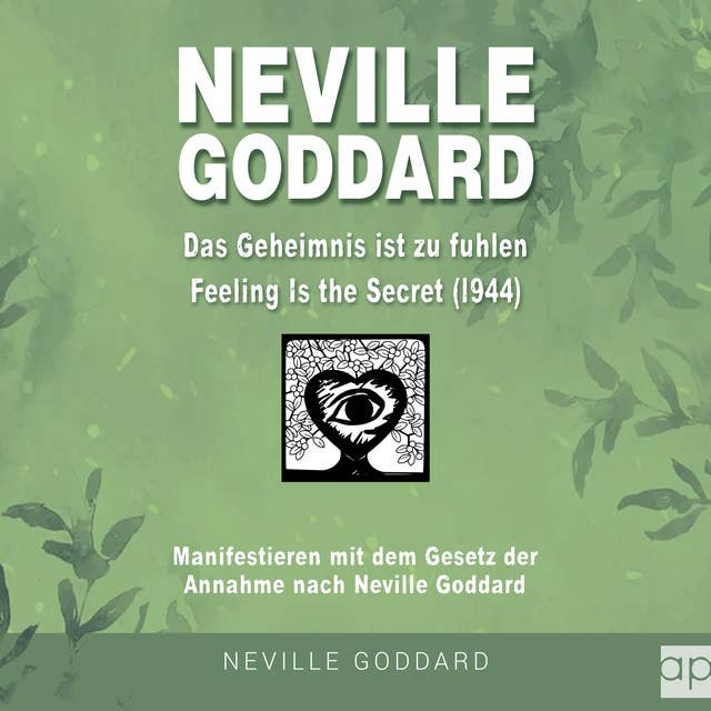 Neville Goddard - Das Geheimnis ist zu fühlen (Feeling is the Secret 1944): Manifestieren mit dem Gesetz der Annahme nach Neville Goddard