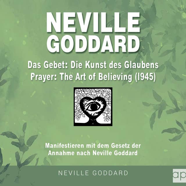 Neville Goddard - Das Gebet - Die Kunst des Glaubens (Prayer - The Art Of Believing 1945): Manifestieren mit dem Gesetz der Annahme nach Neville Goddard