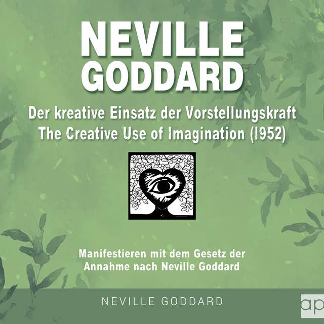 Neville Goddard - Der kreative Einsatz der Vorstellungskraft (The Creative Use Of Imagination 1952): Manifestieren mit dem Gesetz der Annahme nach Neville Goddard