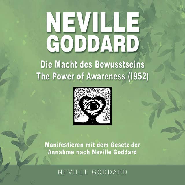 Neville Goddard - Die Macht des Bewusstseins (The Power Of Awareness 1952): Manifestieren mit dem Gesetz der Annahme nach Neville Goddard