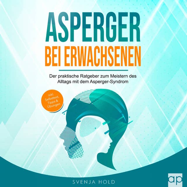 Asperger bei Erwachsenen: Der praktische Ratgeber zum Meistern des Alltags mit dem Asperger-Syndrom – inkl. Selbsttest, Tipps & Übungen (Autismus 2)