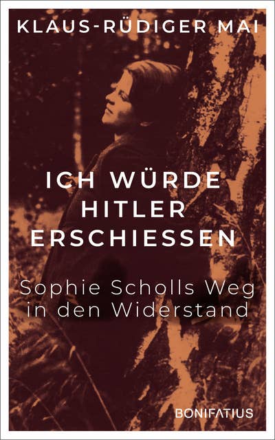 Ich würde Hitler erschießen: Sophie Scholls Weg in den Widerstand
