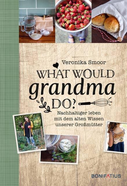 What would Grandma do?: Nachhaltig leben mit dem alten Wissen unserer Großmütter