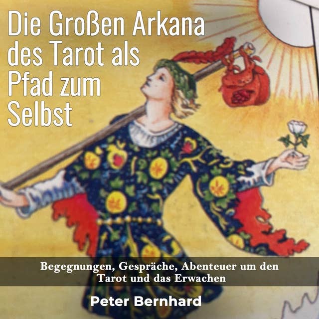 Die Großen Arkana des Tarot als Pfad zum Selbst: Begegnungen, Gespräche, Abenteuer um den Tarot und das Erwachen