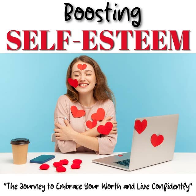 Boosting Self-Esteem: The Journey to Embrace Your Worth and Live Confidently