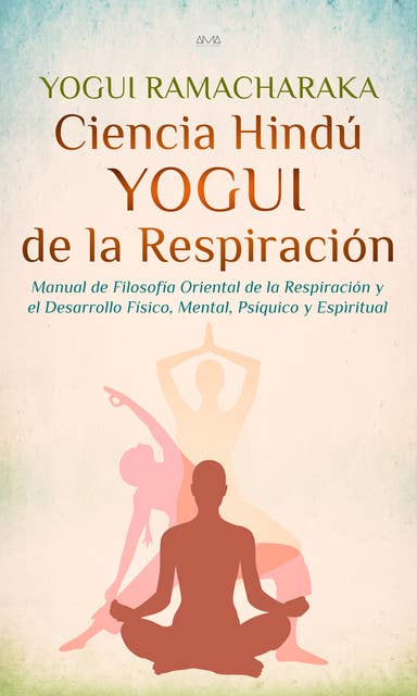 Ciencia Hindú Yogui de la Respiración: Manual de Filosofía Oriental de la Respiración y el Desarrollo Físico, Mental, Psíquico y Espiritual