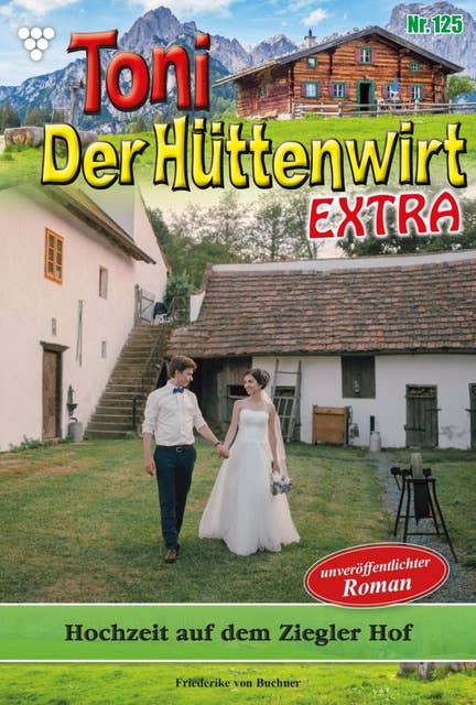 Hochzeit auf dem Ziegler Hof: Toni der Hüttenwirt Extra 125 – Heimatroman