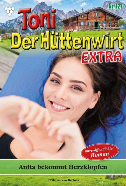 Anita bekommt Herzklopfen: Toni der Hüttenwirt Extra 127 – Heimatroman